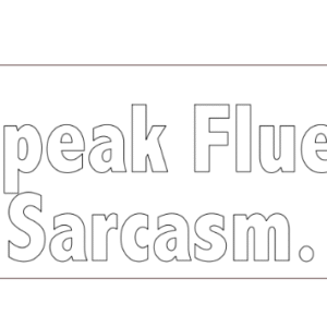 i speak fluent sarcasm