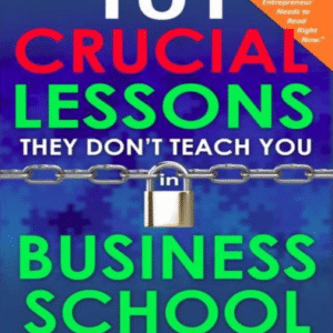 101 Crucial Lessons They Don't Teach You in Busin